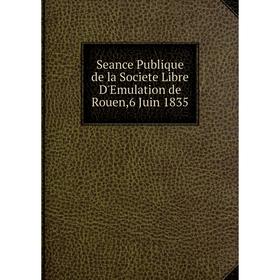 

Книга Seance Publique de la Societe Libre D'Emulation de Rouen,6 Juin 1835