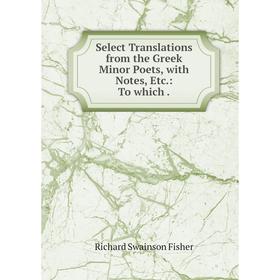 

Книга Select Translations from the Greek Minor Poets, with Notes, Etc.: To which.