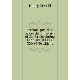 

Книга Sermons preached before the University of Cambridge during. February, M. DCCC. XXXVI. To which.