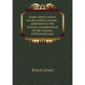 

Книга Some observations on the militia system: addressed to the serious consideration of the citizens of Pennsylvania
