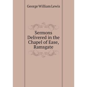 

Книга Sermons Delivered in the Chapel of Ease, Ramsgate