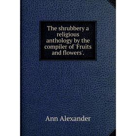 

Книга The shrubbery a religious anthology by the compiler of 'Fruits and flowers'.