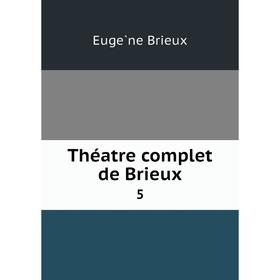 

Книга Théatre complet de Brieux 5