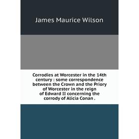 

Книга Corrodies at Worcester in the 14th century: some correspondence between the Crown and the Priory of Worcester in the reign of Edward II concerni