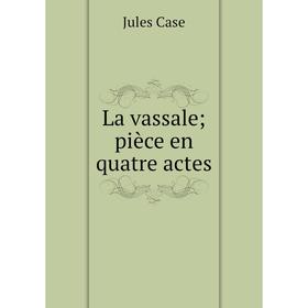 

Книга La vassale; pièce en quatre actes