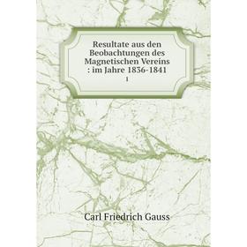 

Книга Resultate aus den Beobachtungen des Magnetischen Vereins: im Jahre 1836-1841 1