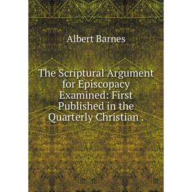 

Книга The Scriptural Argument for Episcopacy Examined: First Published in the Quarterly Christian.