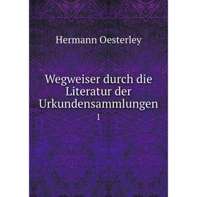 

Книга Wegweiser durch die Literatur der Urkundensammlungen 1