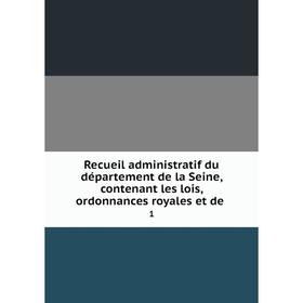 

Книга Recueil administratif du département de la Seine, contenant les lois, ordonnances royales et de. 1