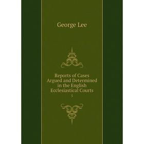 

Книга Reports of Cases Argued and Determined in the English Ecclesiastical Courts 5