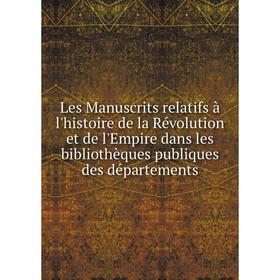 

Книга Les manuscrits relatifs à l'histoire de la Révolution et de l'Empire dans les bibliothèques publiques des départements