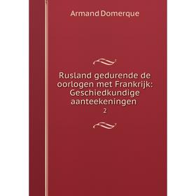 

Книга Rusland gedurende de oorlogen met Frankrijk: Geschiedkundige aanteekeningen. 2