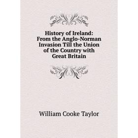 

Книга History of Ireland: From the Anglo-Norman Invasion Till the Union of the Country with Great Britain