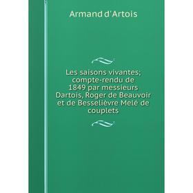 

Книга Les saisons vivantes; compte-rendu de 1849 par messieurs Dartois, Roger de Beauvoir et de Besselièvre Melé de couplets