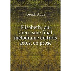

Книга Elisabeth; ou, L'héroisme filial; mélodrame en trois actes, en prose