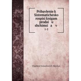 

Книга Pribavlenīe k Sistematicheskoĭ rospisi knigam prodai u shchimsi a v. 1-2