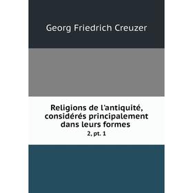 

Книга Religions de l'antiquité, considérés principalement dans leurs formes. 2, pt. 1