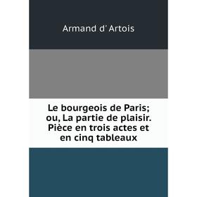 

Книга Le bourgeois de Paris; ou, La partie de plaisir Pièce en trois actes et en cinq tableaux