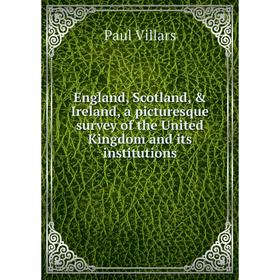 

Книга England, Scotland, & Ireland, a picturesque survey of the United Kingdom and its institutions