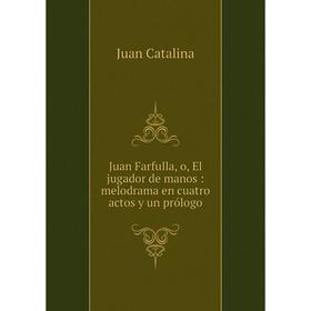 

Книга Juan Farfulla, o, El jugador de manos: melodrama en cuatro actos y un prólogo