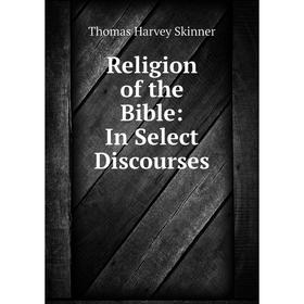 

Книга Religion of the Bible: In Select Discourses