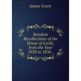 

Книга Random Recollections of the House of Lords, from the Year 1830 to 1836.
