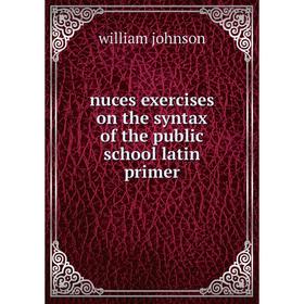 

Книга nuces exercises on the syntax of the public school latin primer