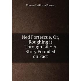 

Книга Ned Fortescue, Or, Roughing it Through Life: A Story Founded on Fact