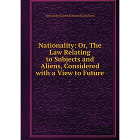 

Книга Nationality: or the Law Relating to Subjects and Aliens, Considered with a View to Future