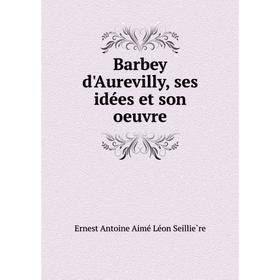 

Книга Barbey d'Aurevilly, ses idées et son oeuvre