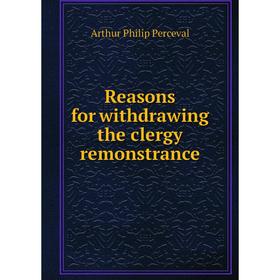 

Книга Reasons for withdrawing the clergy remonstrance