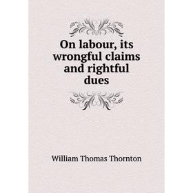 

Книга On labour, its wrongful claims and rightful dues