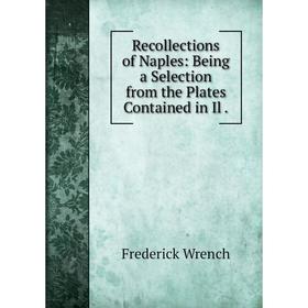 

Книга Recollections of Naples: Being a Selection from the Plates Contained in Il.