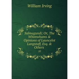 

Книга Salmagundi; Or, The Whimwhams & Opinions of Launcelot Langstaff, Esq. & Others. 10