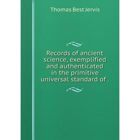 

Книга Records of ancient science, exemplified and authenticated in the primitive universal standard of.