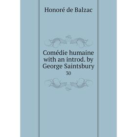

Книга Comédie humaine with an introd. by George Saintsbury. 30