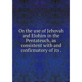 

Книга On the use of Jehovah and Elohim in the Pentateuch, as consistent with and confirmatory