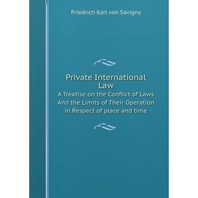 

Книга Private International Law A Treatise on the Conflict of Laws And the Limits of Their Operation in Respect of place and time