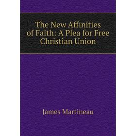 

Книга The New Affinities of Faith: A Plea for Free Christian Union