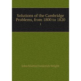 

Книга Solutions of the Cambridge Problems, from 1800 to 1820 1