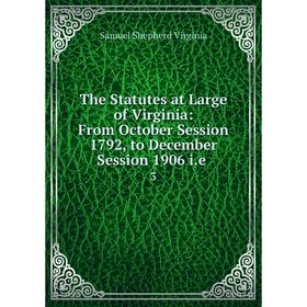 

Книга The Statutes at Large of Virginia: From October Session 1792, to December Session 1906 i. e. 3
