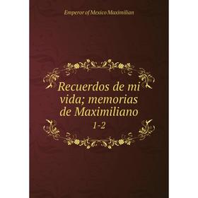 

Книга Recuerdos de mi vida; memorias de Maximiliano 1-2