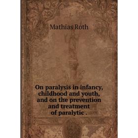 

Книга On paralysis in infancy, childhood and youth, and on the prevention and treatment of paralytic