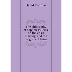 

Книга The philosophy of happiness, lects. on the crisis of being, and the progress of being