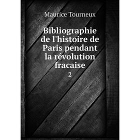 

Книга Bibliographie de l'histoire de Paris pendant la révolution fracaise 2