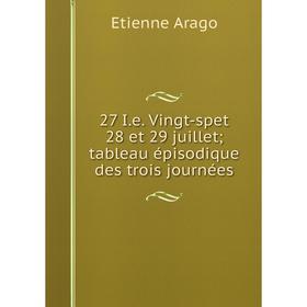 

Книга 27 I. e. Vingt-spet 28 et 29 juillet; tableau épisodique des trois journées