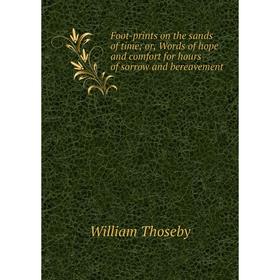 

Книга Foot-prints on the sands of time; or, Words of hope and comfort for hours of sorrow and bereavement