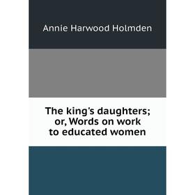 

Книга The king's daughters; or, Words on work to educated women