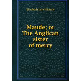 

Книга Maude; or The Anglican sister of mercy