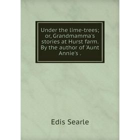 

Книга Under the lime-trees; or, Grandmamma's stories at Hurst farm. By the author of 'Aunt Annie's.